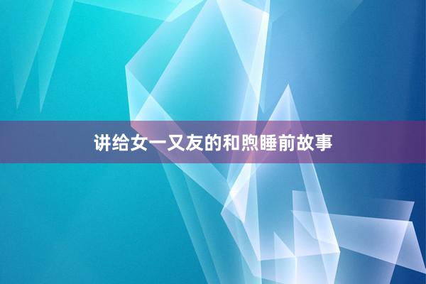 讲给女一又友的和煦睡前故事