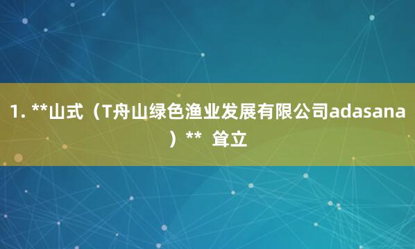 1. **山式（T舟山绿色渔业发展有限公司adasana）**  耸立